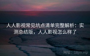 人人影视常见坑点清单完整解析：实测总结版，人人影视怎么样了