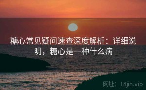 糖心常见疑问速查深度解析：详细说明，糖心是一种什么病