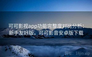 可可影视app功能完整度对比分析：新手友好版，可可影音安卓版下载