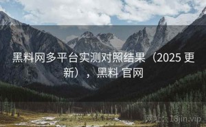 黑料网多平台实测对照结果（2025 更新），黑料 官网