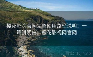 樱花影院官网完整使用路径说明：一篇讲明白，樱花影视网官网