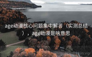 age动漫核心问题集中解答（实测总结），age动漫是啥意思
