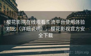 樱花影院在线观看主流平台使用体验对比（详细说明），樱花影视官方安全下载