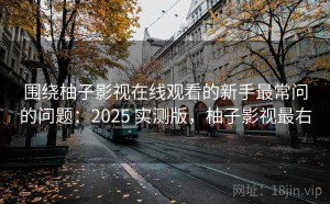 围绕柚子影视在线观看的新手最常问的问题：2025 实测版，柚子影视最右