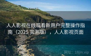 人人影视在线观看新用户完整操作指南（2025 实测版），人人影视页面