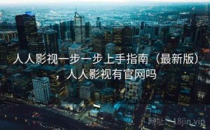 人人影视一步一步上手指南（最新版），人人影视有官网吗