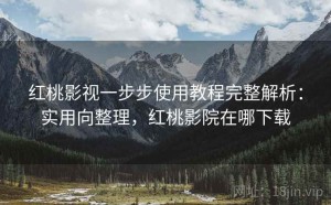 红桃影视一步步使用教程完整解析：实用向整理，红桃影院在哪下载