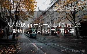人人影视app一步一步上手指南（最新版），人人影视官方客户端