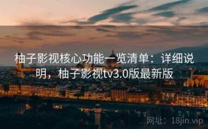 柚子影视核心功能一览清单：详细说明，柚子影视tv3.0版最新版