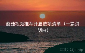 蘑菇视频推荐开启选项清单（一篇讲明白）