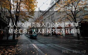 人人影视网页版入门必配设置清单：结论汇总，人人影视不能在线看吗