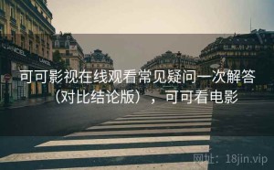 可可影视在线观看常见疑问一次解答（对比结论版），可可看电影
