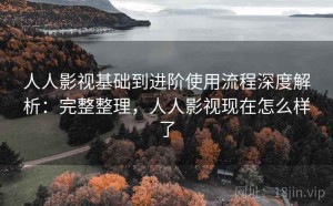 人人影视基础到进阶使用流程深度解析：完整整理，人人影视现在怎么样了