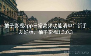 柚子影视app日常高频功能清单：新手友好版，柚子影视1.3.0.3
