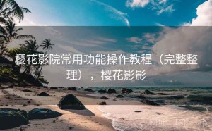 樱花影院常用功能操作教程（完整整理），樱花影影