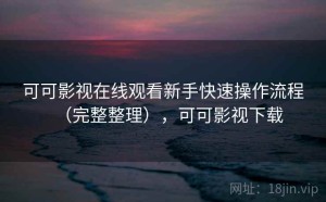 可可影视在线观看新手快速操作流程（完整整理），可可影视下载