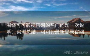围绕可可影视官网的热门问题一次说明：实测总结，可可tv最新登录官网