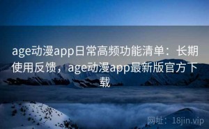 age动漫app日常高频功能清单：长期使用反馈，age动漫app最新版官方下载