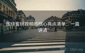 围绕蜜桃视频的核心亮点清单：一篇讲清