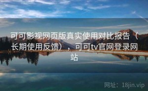 可可影视网页版真实使用对比报告（长期使用反馈），可可tv官网登录网站