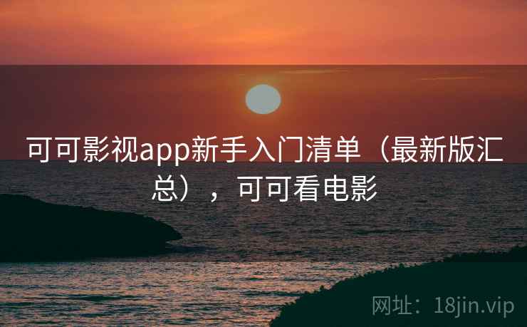 可可影视app新手入门清单（最新版汇总），可可看电影