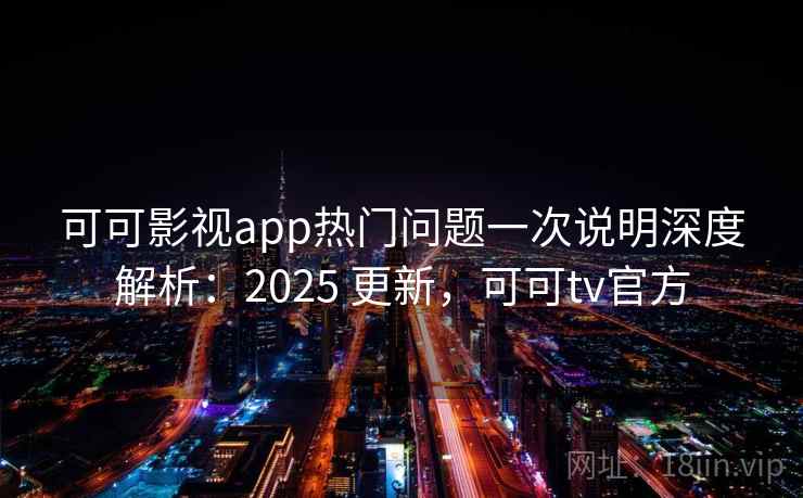 可可影视app热门问题一次说明深度解析：2025 更新，可可tv官方