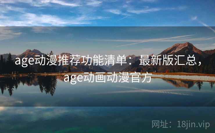 age动漫推荐功能清单：最新版汇总，age动画动漫官方