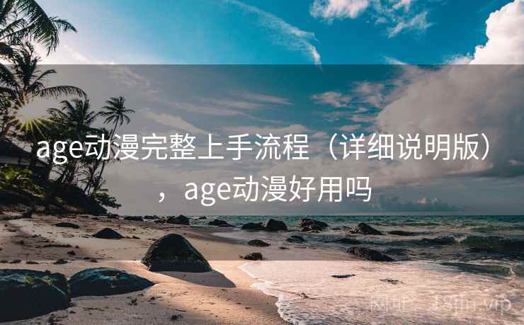 age动漫完整上手流程(详细说明版),age动漫好用吗 age动漫完整上手流程(详细说明版),age动漫好用吗