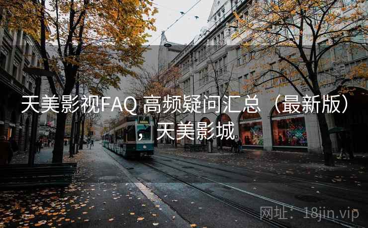 天美影视FAQ 高频疑问汇总（最新版），天美影城