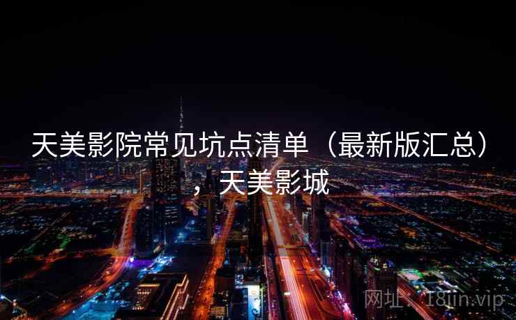 天美影院常见坑点清单（最新版汇总），天美影城