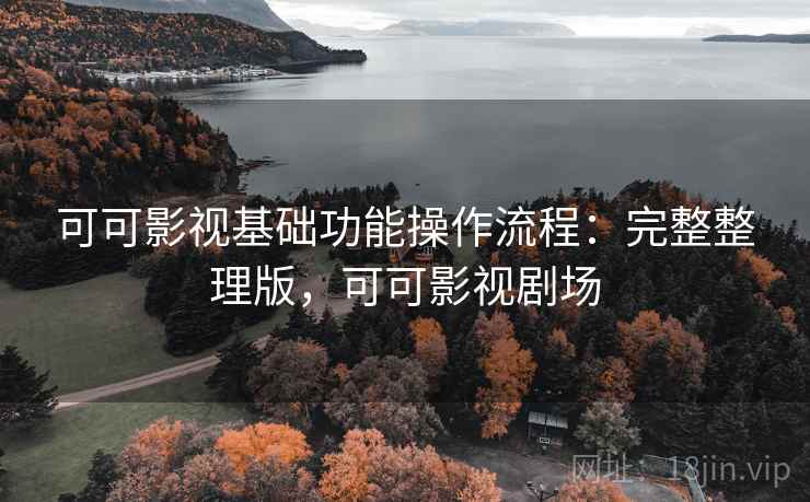 可可影视基础功能操作流程：完整整理版，可可影视剧场