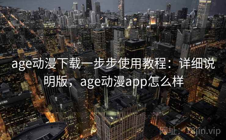 age动漫下载一步步使用教程:详细说明版,age动漫app怎么样 age动漫下载一步步使用教程:详细说明版,age动漫app怎么样