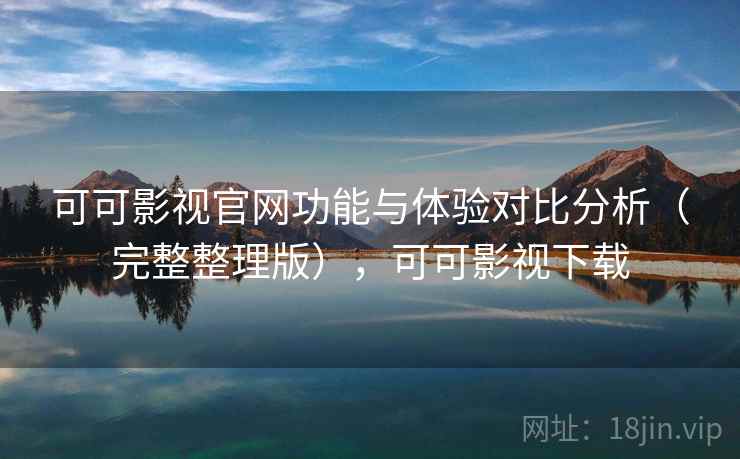 可可影视官网功能与体验对比分析(完整整理版),可可影视下载 可可影视官网功能与体验对比分析(完整整理版),可可影视下载