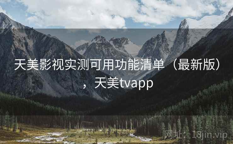 天美影视实测可用功能清单(最新版),天美tvapp 天美影视实测可用功能清单(最新版),天美tvapp