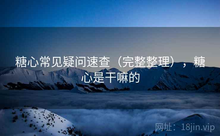 糖心常见疑问速查(完整整理),糖心是干嘛的 糖心常见疑问速查(完整整理),糖心是干嘛的