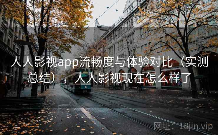 人人影视app流畅度与体验对比(实测总结),人人影视现在怎么样了 人人影视app流畅度与体验对比(实测总结),人人影视现在怎么样了