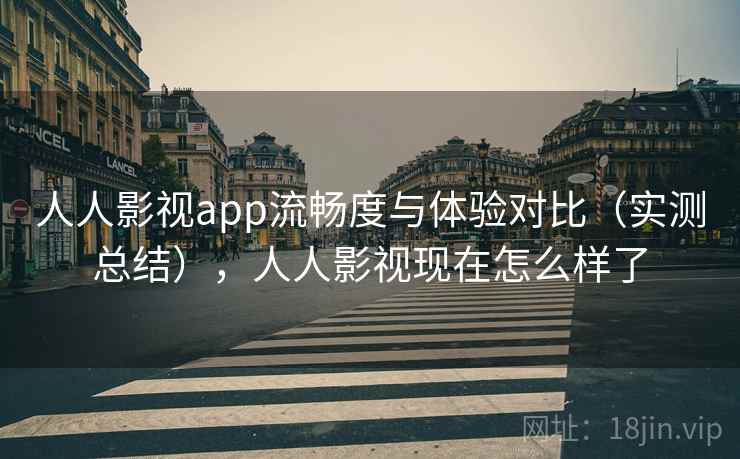 人人影视app流畅度与体验对比(实测总结),人人影视现在怎么样了 人人影视app流畅度与体验对比(实测总结),人人影视现在怎么样了