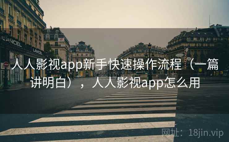 人人影视app新手快速操作流程（一篇讲明白），人人影视app怎么用