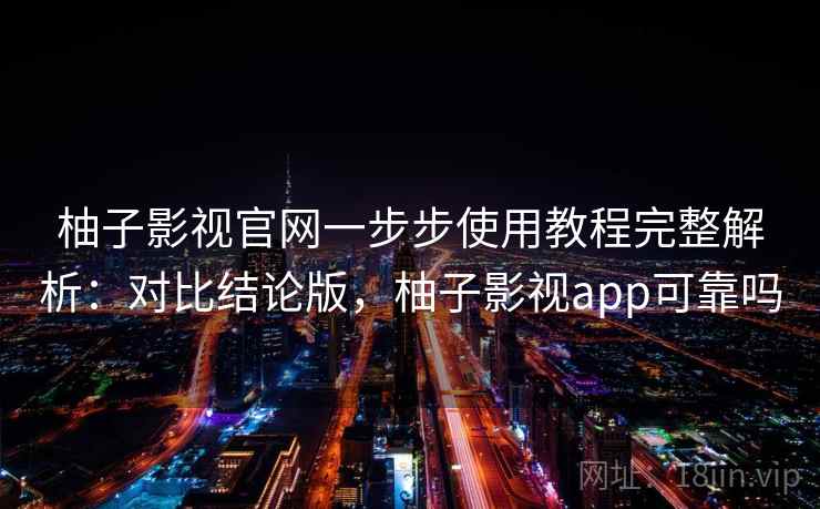 柚子影视官网一步步使用教程完整解析:对比结论版,柚子影视app可靠吗 柚子影视官网一步步使用教程完整解析:对比结论版,柚子影视app可靠吗