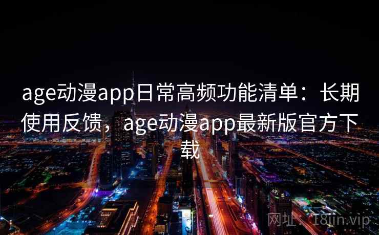 age动漫app日常高频功能清单:长期使用反馈,age动漫app最新版官方下载 age动漫app日常高频功能清单:长期使用反馈,age动漫app最新版官方下载