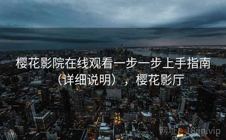樱花影院在线观看一步一步上手指南(详细说明),樱花影厅 樱花影院在线观看一步一步上手指南(详细说明),樱花影厅