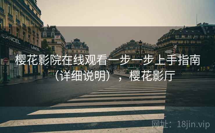 樱花影院在线观看一步一步上手指南(详细说明),樱花影厅 樱花影院在线观看一步一步上手指南(详细说明),樱花影厅