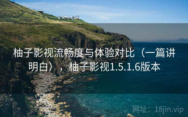 柚子影视流畅度与体验对比(一篇讲明白),柚子影视1.5.1.6版本 柚子影视流畅度与体验对比(一篇讲明白),柚子影视1.5.1.6版本
