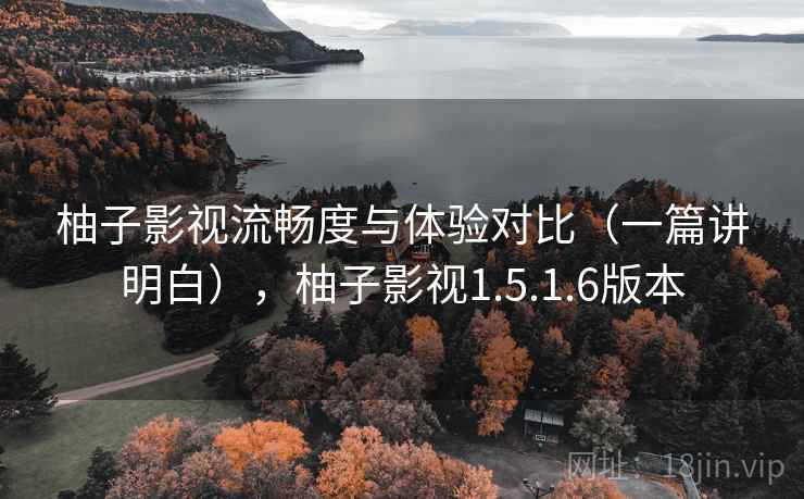 柚子影视流畅度与体验对比(一篇讲明白),柚子影视1.5.1.6版本 柚子影视流畅度与体验对比(一篇讲明白),柚子影视1.5.1.6版本