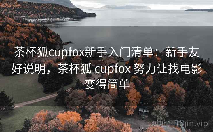 茶杯狐cupfox新手入门清单:新手友好说明,茶杯狐 cupfox 努力让找电影变得简单 茶杯狐cupfox新手入门清单:新手友好说明,茶杯狐 cupfox 努力让找电影变得简单