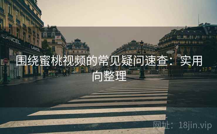 围绕蜜桃视频的常见疑问速查:实用向整理 围绕蜜桃视频的常见疑问速查:实用向整理