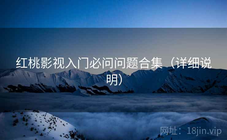 红桃影视入门必问问题合集(详细说明) 红桃影视入门必问问题合集(详细说明)