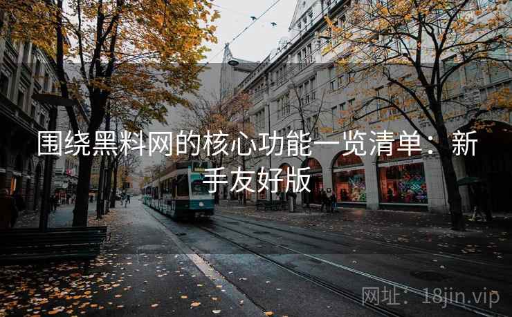 围绕黑料网的核心功能一览清单:新手友好版 围绕黑料网的核心功能一览清单:新手友好版