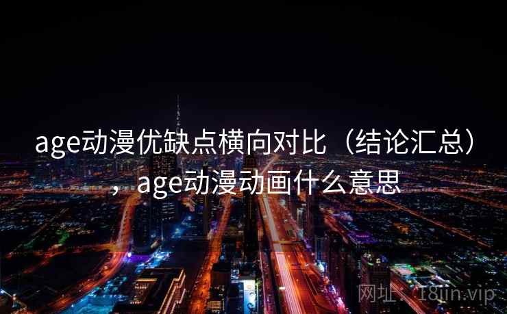 age动漫优缺点横向对比(结论汇总),age动漫动画什么意思 age动漫优缺点横向对比(结论汇总),age动漫动画什么意思