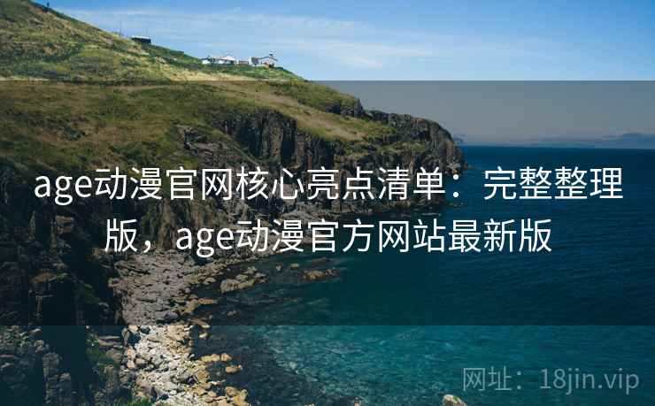 age动漫官网核心亮点清单:完整整理版,age动漫官方网站最新版 age动漫官网核心亮点清单:完整整理版,age动漫官方网站最新版